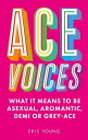 Ace Voices What it Means to Be Asexual, Aromantic, Demi or Grey-Ace【電子書籍】 Eris Young