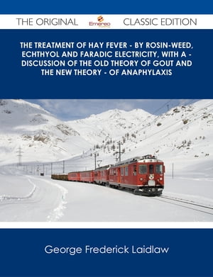 The Treatment of Hay Fever - By rosin-weed, echthyol and faradic electricity, with a - discussion of the old theory of gout and the new theory - of anaphylaxis - The Original Classic Edition【電子書籍】 George Frederick Laidlaw