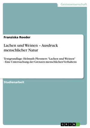 Lachen und Weinen - Ausdruck menschlicher Natur Textgrundlage: Helmuth Plessners 'Lachen und Weinen' - Eine Untersuchung der Grenzen menschlichen Verhaltens