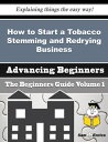 How to Start a Tobacco Stemming and Redrying Business Beginners Guide How to Start a Tobacco Stemming and Redrying Business Beginners Guide 【電子書籍】[ Sherita Arthur ]