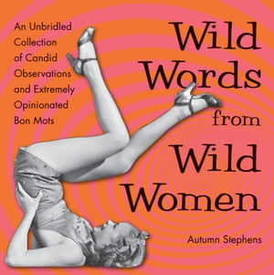 Wild Words from Wild Women An Unbridled Collection of Candid Observations and Extremely Opinionated Bon Mots【電子書籍】[ Autumn Stephens ]