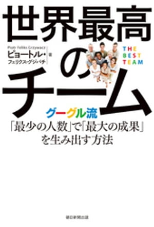 世界最高のチーム　グーグル流「最少の人数」で「最大の成果」を生み出す方法【電子書籍】[ ピョートル・フェリクス・グジバチ ]