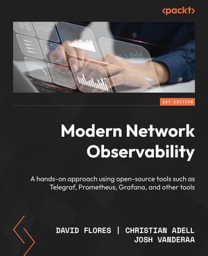 Modern Network Observability A hands-on approach using open-source tools such as Telegraf, Prometheus, Grafana, and other tools【電子書籍】[ David Flores ]