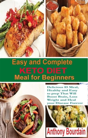 Easy and Complete Keto Diet Meal for Beginners Delicious 85 Meal, Healthy and Easy to prep That Will Boost Brain, Loss Weight and Heal your Disease Forever【電子書籍】 Anthony Bourdain