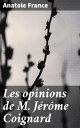 Les opinions de M. J?r?me Coignard Recueillies par Jacques Tournebroche