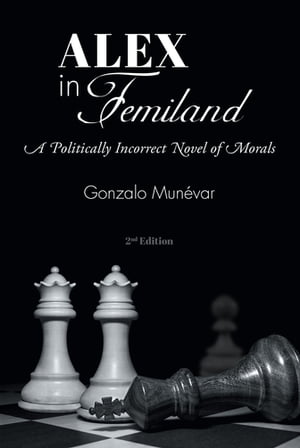 Alex in Femiland A Politically Incorrect Novel of Morals【電子書籍】[ Gonzalo Mun?var ]