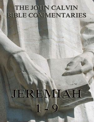 John Calvin's Commentaries On Jeremiah 1- 9【電子書籍】[ John Calvin ]