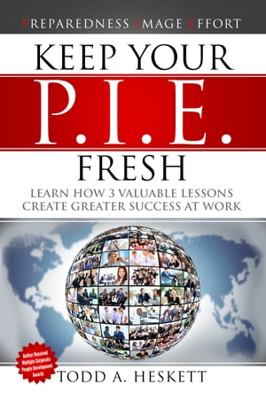 Keep Your PIE Fresh Learn How 3 Valuable Lessons Create Greater Success at Work【電子書籍】[ Todd Arthur Heskett ]