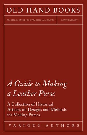 A Guide to Making a Leather Purse - A Collection of Historical Articles on Designs and Methods for Making Purses