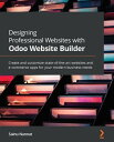 Designing Professional Websites with Odoo Website Builder Create and customize state-of-the-art websites and e-commerce apps for your modern business needs【電子書籍】 Sainu Nannat