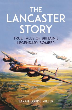 The Lancaster Story True Tales of Britain’s Le