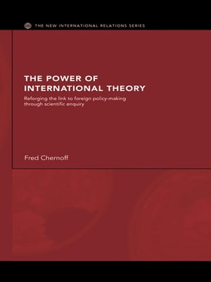 The Power of International Theory Reforging the Link to Foreign Policy-Making through Scientific EnquiryŻҽҡ[ Fred Chernoff ]