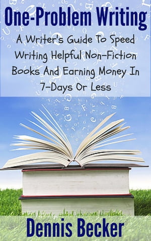One Problem Writing: A Writer's Guide To Speed-Writing Helpful Non-Fiction Books And Earning Money In 7-Days Or Less