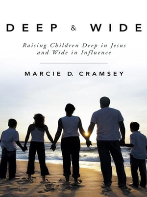 Deep & Wide Raising Children Deep in Jesus and Wide in Influence【電子書籍】[ Marcie D. Cramsey ]