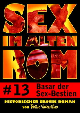 Sex im alten Rom 13 - Basar der Sex-BestienHistorischer Erotik-Roman von Rhino Valentino【電子書籍】[ Rhino Valentino ]