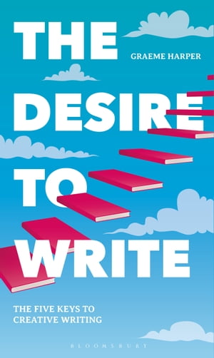 The Desire to Write The Five Keys to Creative Writing【電子書籍】[ Graeme Harper ]