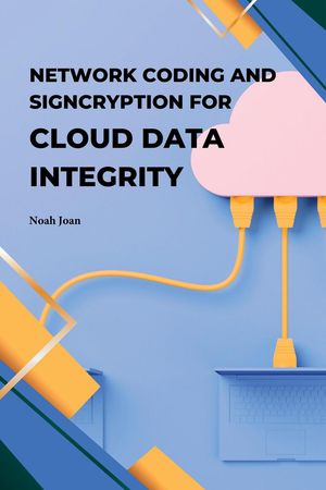 Network Coding and Signcryption for Cloud Data Integrity【電子書籍】[ Noah Joan ]