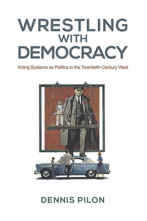 Wrestling with Democracy Voting Systems as Politics in the 20th Century West【電子書籍】[ Dennis Pilon ]