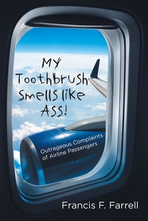 My Toothbrush Smells like Ass! Outrageous Complaints of Airline PassengersŻҽҡ[ Francis F. Farrell ]