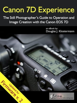 Canon 7D Experience - The Still Photographer's Guide to Operation and Image Creation with the Canon EOS 7D