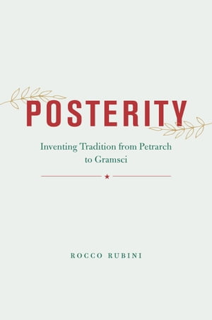 Posterity Inventing Tradition from Petrarch to Gramsci【電子書籍】[ Rocco Rubini ]