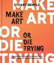 Make Art or Die Trying The Only Art Book You’ll Ever Need If You Want to Make Ar...