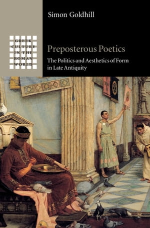 Preposterous Poetics The Politics and Aesthetics of Form in Late Antiquity【電子書籍】 Simon Goldhill
