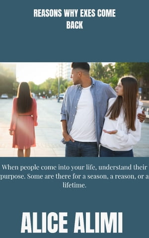 Reasons Why Exes Come Back When people come into your life, understand their purpose. Some are there for a season, a reason, or a lifetime.【電子書籍】 ALICE ALIMI