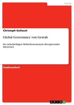 Global Governance von Gewalt Im vielschichtigen Mehrebenensystem divergierender Interessen