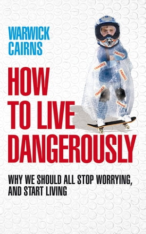 How to Live Dangerously Why we should all stop worrying, and start living