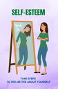 Self-Esteem: Take Steps To Feel Better About You