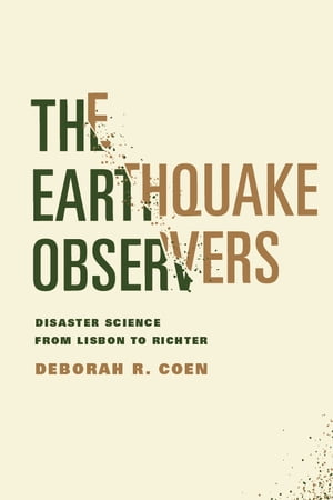 The Earthquake Observers Disaster Science from Lisbon to Richter【電子書籍】 Deborah R. Coen