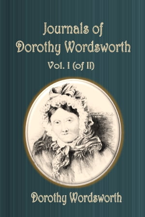 Journals of Dorothy Wordsworth Volume I (of II)
