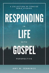 Responding in Life with Gospel Perspective A Collection of Concise Bible Studies【電子書籍】[ Amy M. Jennings ]