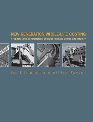 New Generation Whole-Life Costing Property and Construction Decision-Making Under Uncertainty【電子書籍】 Ian Ellingham