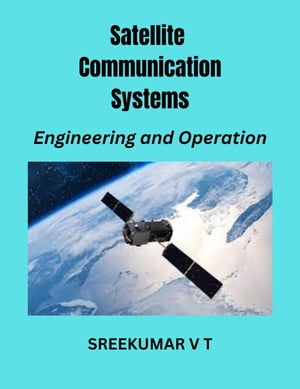 Satellite Communication Systems: Engineering and Operation【電子書籍】 SREEKUMAR V T