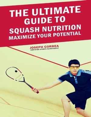 The Ultimate Guide to Squash Nutrition: Maximize Your Potential【電子書籍】[ Joseph Correa ]