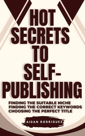 Hot Secrets to Self-Publishing: Finding the Suitable Niche, Finding the Correct Keywords, Choosing the Perfect Title