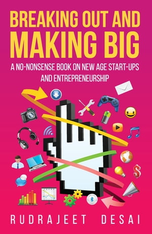 Breaking Out and Making Big A No-Nonsense Book on New Age Start-Ups and Entrepreneurship【電子書籍】[ Rudrajeet Desai ]