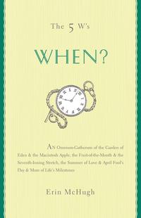 The 5 W's: When?An Omnium-Gatherum of the Garden of Eden & the Macintosh Apple, the Fruit-of-the-Month & the Seventh-Inning Stretch, the Summer of Love & April Fool's Day & More of Life's Milestones【電子書籍】[ Erin McHugh ]