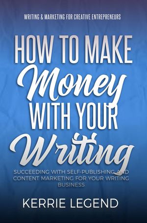 How to Make Money with Your Writing Writing & Marketing for Creative Entrepreneurs, #1【電子書籍】[ Kerrie Legend ]