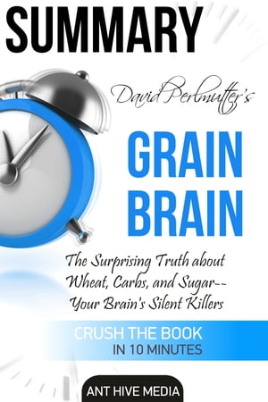 David Perlmutter’s Grain Brain: The Surprising Truth about Wheat, Carbs, and Sugar--Your Brain's Silent Killers Summary