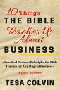 10 Things The Bible Teaches Us About Business: Practical Business Principles the Bible Teaches for Any Stage of Business【電子書籍】 Tesa Colvin