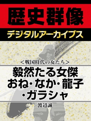 ＜戦国時代の女たち＞毅然たる女傑 おね・なか・龍子・ガラシャ