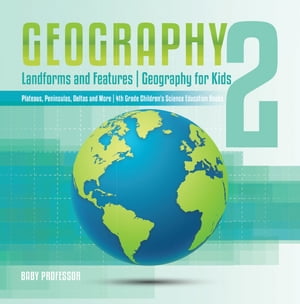 Geography 2 - Landforms and Features Geography for Kids - Plateaus, Peninsulas, Deltas and More 4th Grade Children 039 s Science Education books【電子書籍】 Baby Professor