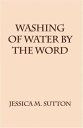 Washing Of Water By The Word【電子書籍】 Jessica M. Sutton