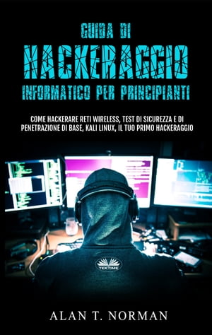 Guida Di Hackeraggio Informatico Per Principianti Come Hackerare Reti Wireless, Test Di Sicurezza E Di Penetrazione Di Base, Kali Linux, Il Tuo Primo【電子書籍】[ Alan T. Norman ]