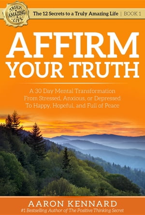 Affirm Your Truth A 30-Day Mental Transformation from Stressed, Anxious, or Depressed - to Happy, Hopeful, and Full of Peace【電子書籍】[ Aaron Kennard ]