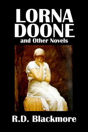 Lorna Doone and Other Novels by R.D. Blackmore