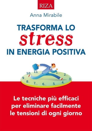 Trasforma lo stress in energia positiva Le tecniche i? efficaci per eliminare facilmente le tensioni di ogni giorno